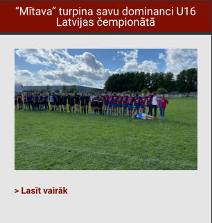 “Mītava” turpina savu dominanci U16 Latvijas čempionātā  > Lasīt vairāk